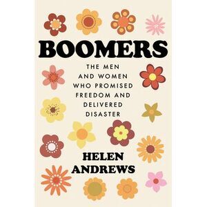 Boomers: The Men and Women Who Promised Freedom and Delivered Disaster -- Helen